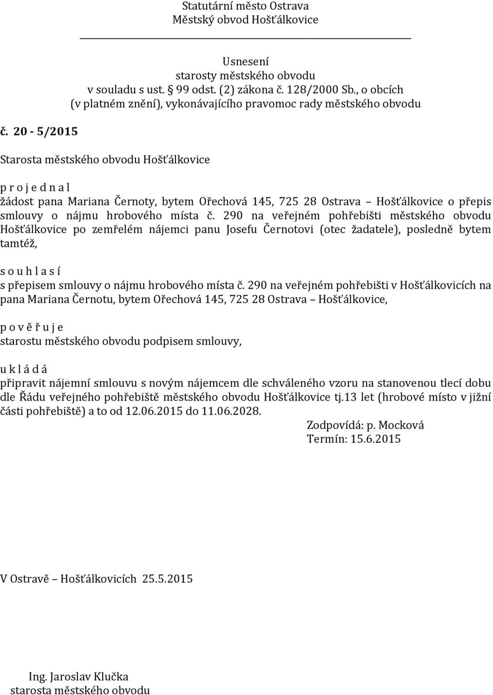 290 na veřejném pohřebišti v Hošťálkovicích na pana Mariana Černotu, bytem Ořechová 145, 725 28 Ostrava Hošťálkovice, p o v ě ř u j e starostu městského obvodu podpisem smlouvy, připravit nájemní