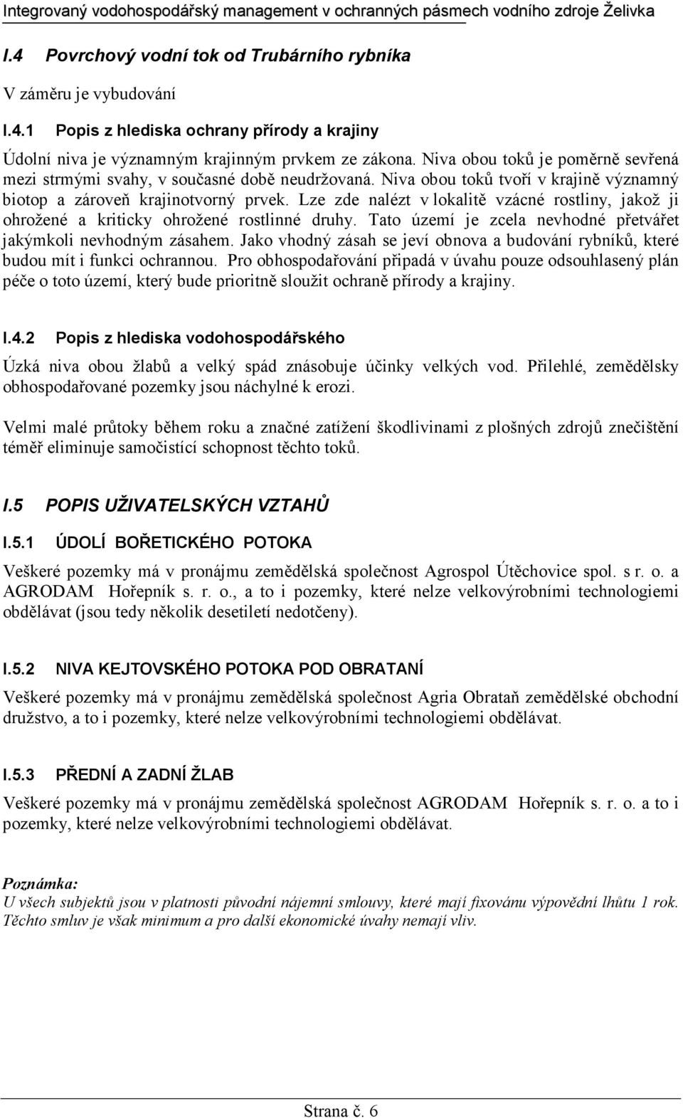 Lze zde nalézt v lokalitě vzácné rostliny, jakož ji ohrožené a kriticky ohrožené rostlinné druhy. Tato území je zcela nevhodné přetvářet jakýmkoli nevhodným zásahem.