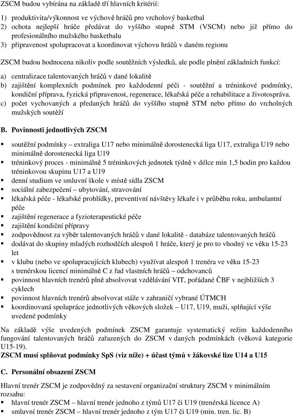 funkcí: a) centralizace talentovaných hráčů v dané lokalitě b) zajištění komplexních podmínek pro každodenní péči - soutěžní a tréninkové podmínky, kondiční příprava, fyzická připravenost,