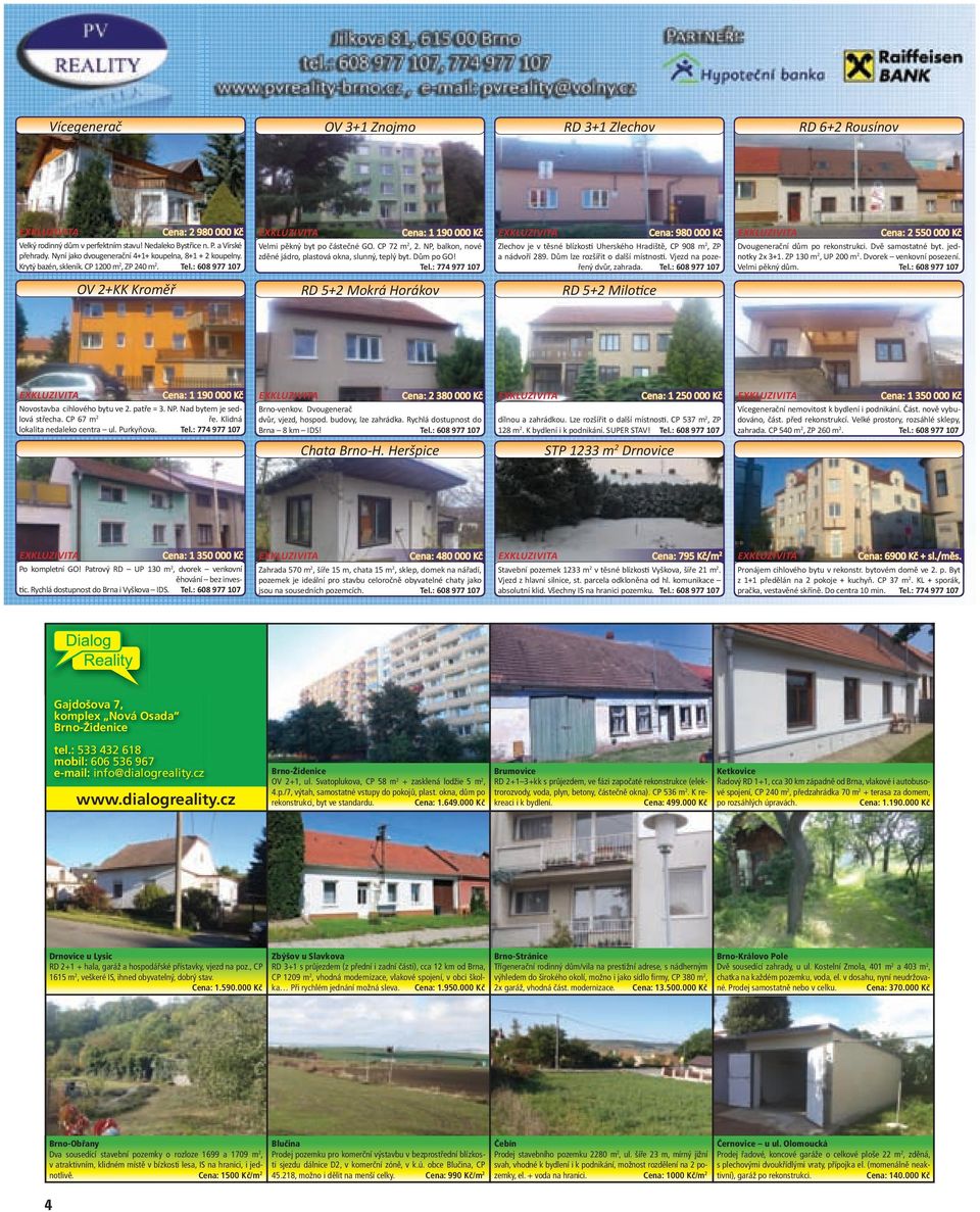 NP, balkon, nové zděné jádro, plastová okna, slunný, teplý byt. Dům po GO! Tel.: 774 977 107 Cena: 980 000 Kč Zlechov je v těsné blízkosti Uherského Hradiště, CP 908 m 2, ZP a nádvoří 289.