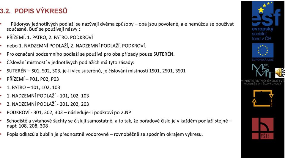 Číslování místností v jednotlivých podlažích má tyto zásady: SUTERÉN S01, S02, S03, je-li více suterénů, je číslování místností 1S01, 2S01, 3S01 PŘÍZEMÍ P01, P02, P03 1. PATRO 101, 102, 103 1.