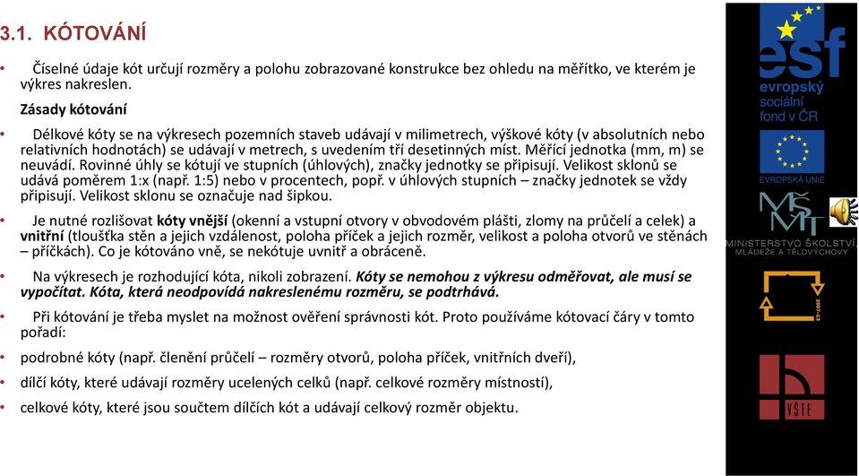 Měřící jednotka (mm, m) se neuvádí. Rovinné úhly se kótují ve stupních (úhlových), značky jednotky se připisují. Velikost sklonů se udává poměrem 1:x (např. 1:5) nebo v procentech, popř.