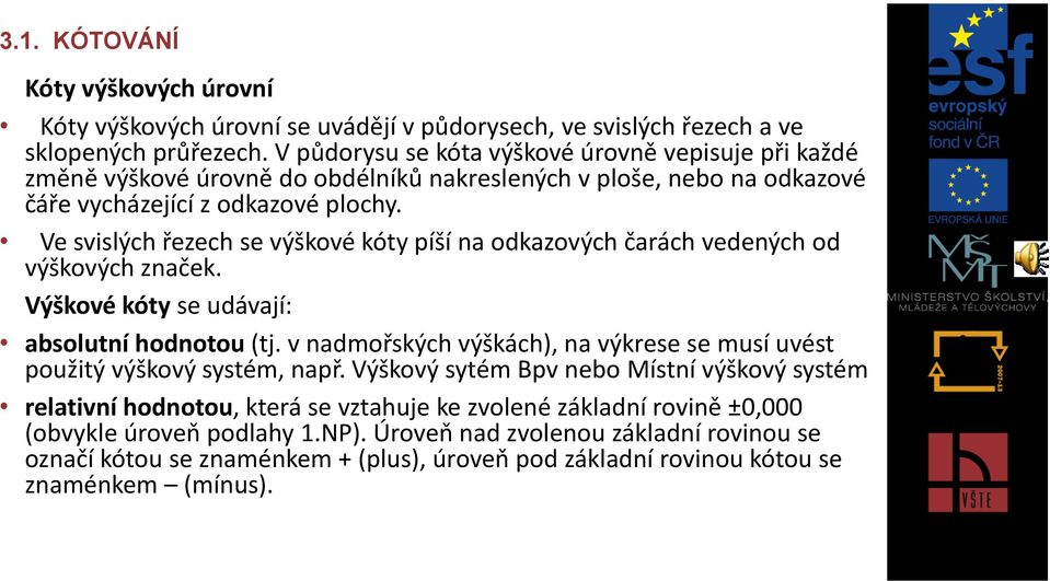 Ve svislých řezech se výškové kóty píší na odkazových čarách vedených od výškových značek. Výškové kóty se udávají: absolutní hodnotou (tj.