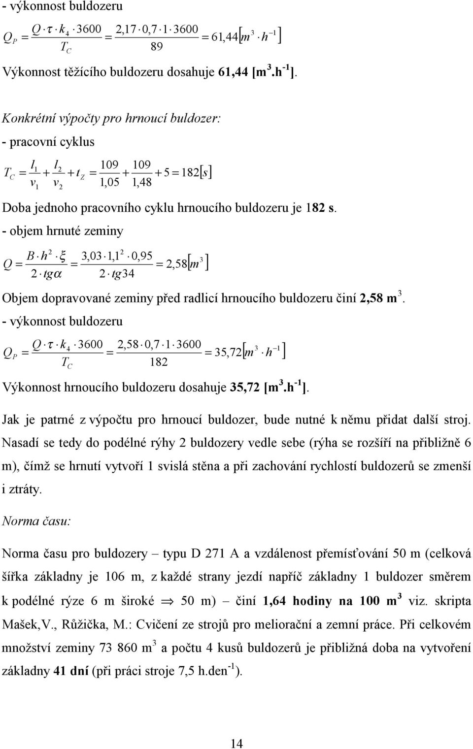 - objem hrnuté zeminy 2 2 B h ξ 3,03 1,1 0,95 Q = = = 2,58 2 tgα 2 tg34 3 [ m ] Objem dopravované zeminy před radlicí hrnoucího buldozeru činí 2,58 m 3.