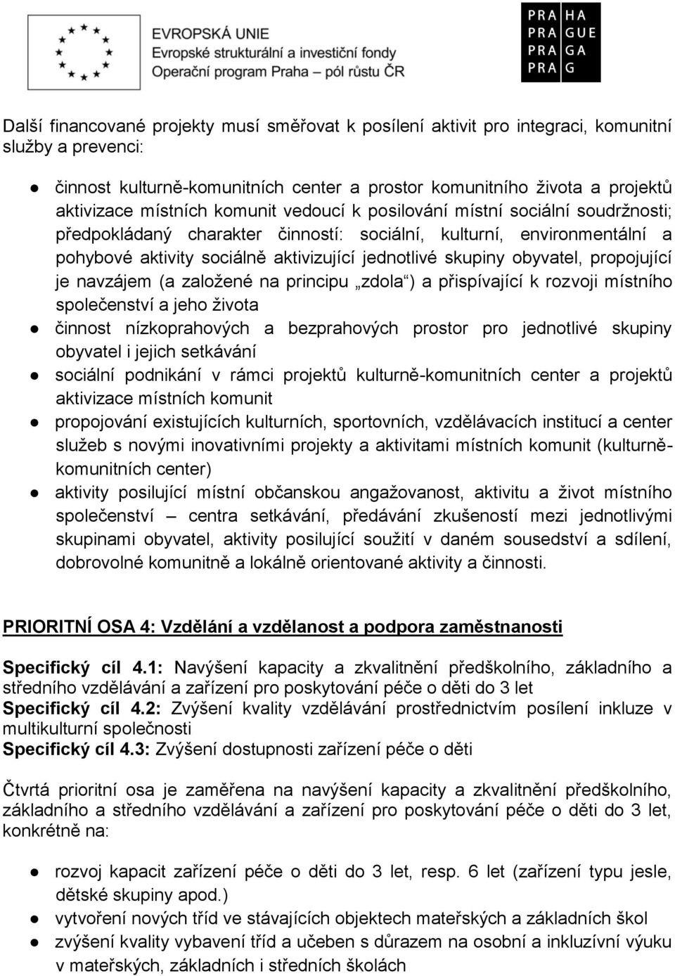 propojující je navzájem (a založené na principu zdola ) a přispívající k rozvoji místního společenství a jeho života činnost nízkoprahových a bezprahových prostor pro jednotlivé skupiny obyvatel i