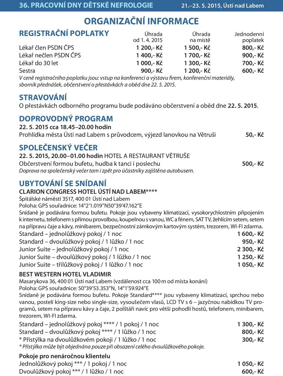 Kč 600,- Kč V ceně registračního poplatku jsou: vstup na konferenci a výstavu firem, konferenční materiály, sborník přednášek, občerstvení o přestávkách a oběd dne 22. 5. 2015.