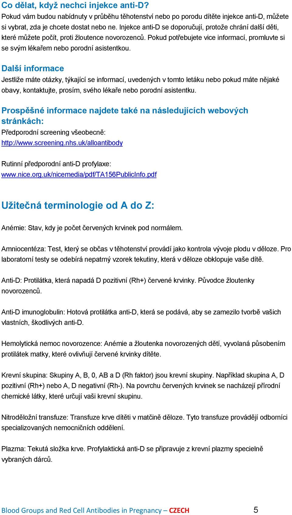 Další informace Jestliže máte otázky, týkající se informací, uvedených v tomto letáku nebo pokud máte nějaké obavy, kontaktujte, prosím, svého lékaře nebo porodní asistentku.