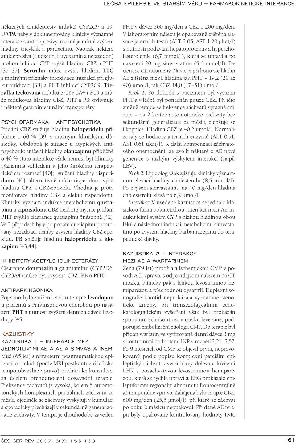 Sertralin může zvýšit hladinu LTG s možnými příznaky intoxikace interakcí při glukuronidizaci [38] a PHT inhibicí CYP2C9.