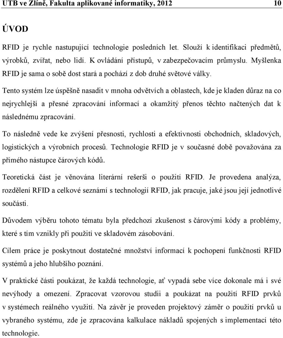 Tento systém lze úspěšně nasadit v mnoha odvětvích a oblastech, kde je kladen důraz na co nejrychlejší a přesné zpracování informací a okamžitý přenos těchto načtených dat k následnému zpracování.