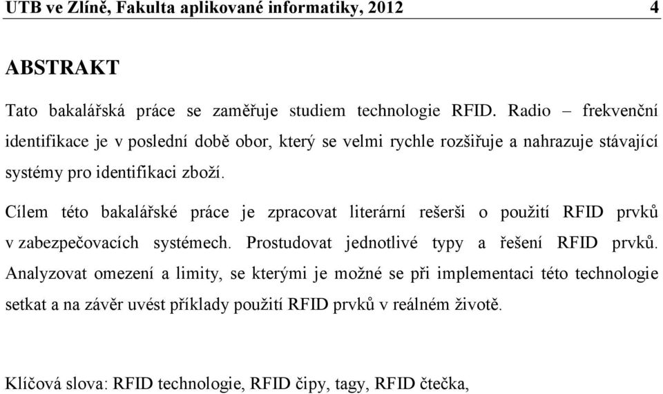 Cílem této bakalářské práce je zpracovat literární rešerši o použití RFID prvků v zabezpečovacích systémech. Prostudovat jednotlivé typy a řešení RFID prvků.