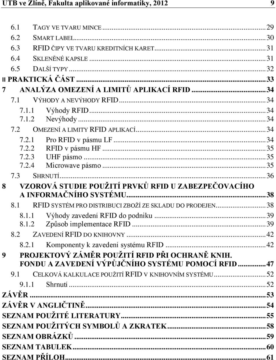 .. 34 7.2.2 RFID v pásmu HF... 35 7.2.3 UHF pásmo... 35 7.2.4 Microwave pásmo... 35 7.3 SHRNUTÍ... 36 8 VZOROVÁ STUDIE POUŽITÍ PRVKŮ RFID U ZABEZPEČOVACÍHO A INFORMAČNÍHO SYSTÉMU... 38 8.