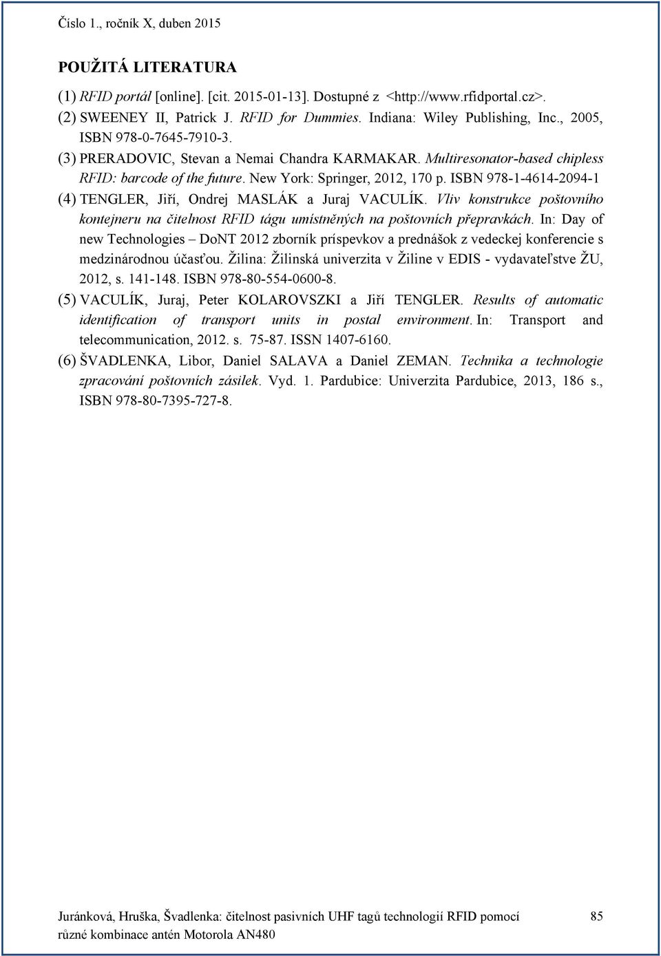 ISBN 978-1-4614-2094-1 (4) TENGLER, Jiří, Ondrej MASLÁK a Juraj VACULÍK. Vliv konstrukce poštovního kontejneru na čitelnost RFID tágu umístněných na poštovních přepravkách.