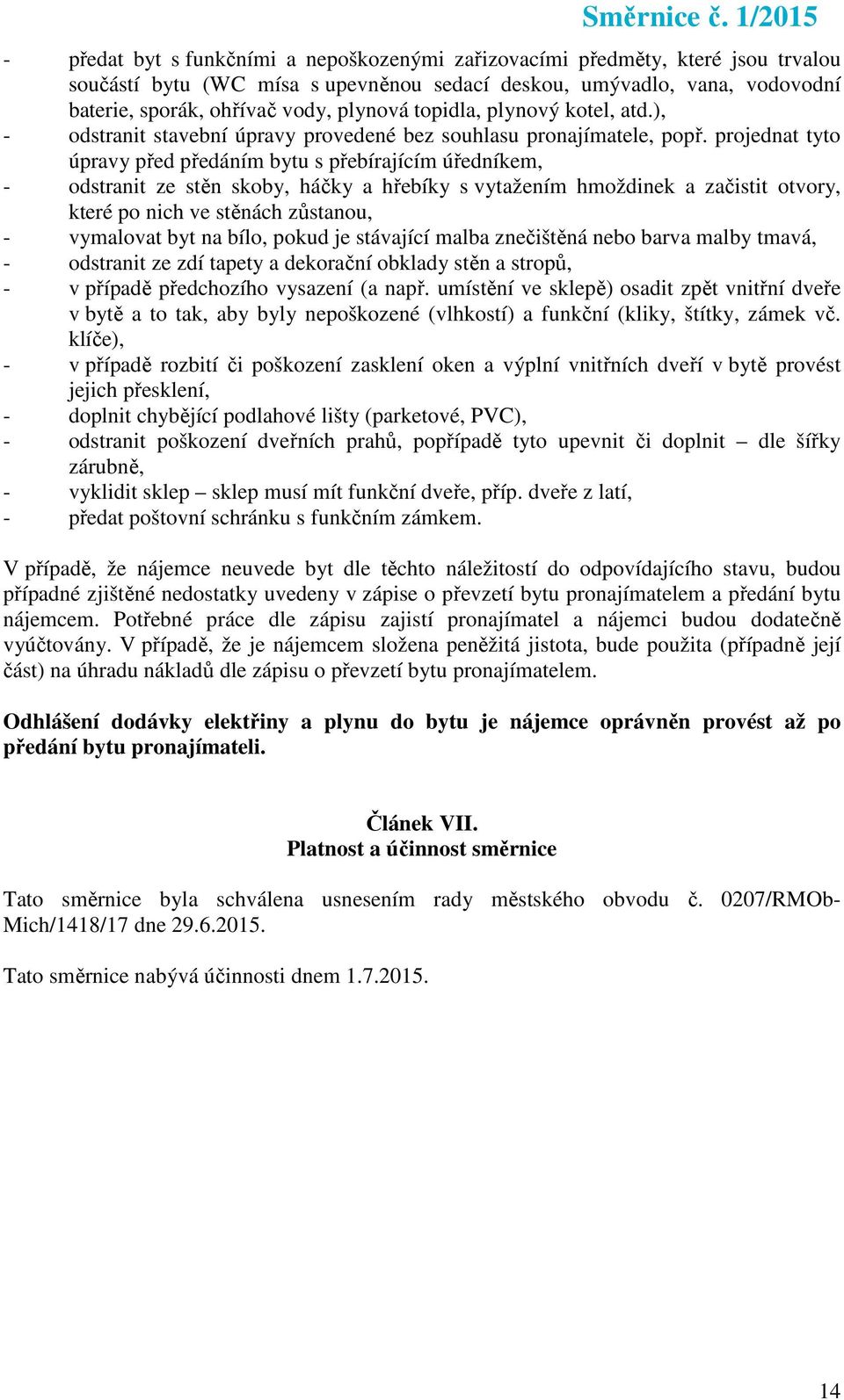 projednat tyto úpravy před předáním bytu s přebírajícím úředníkem, - odstranit ze stěn skoby, háčky a hřebíky s vytažením hmoždinek a začistit otvory, které po nich ve stěnách zůstanou, - vymalovat