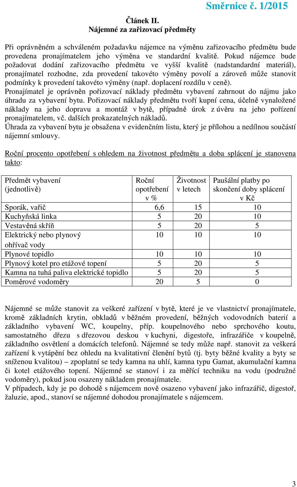 Pokud nájemce bude požadovat dodání zařizovacího předmětu ve vyšší kvalitě (nadstandardní materiál), pronajímatel rozhodne, zda provedení takovéto výměny povolí a zároveň může stanovit podmínky k