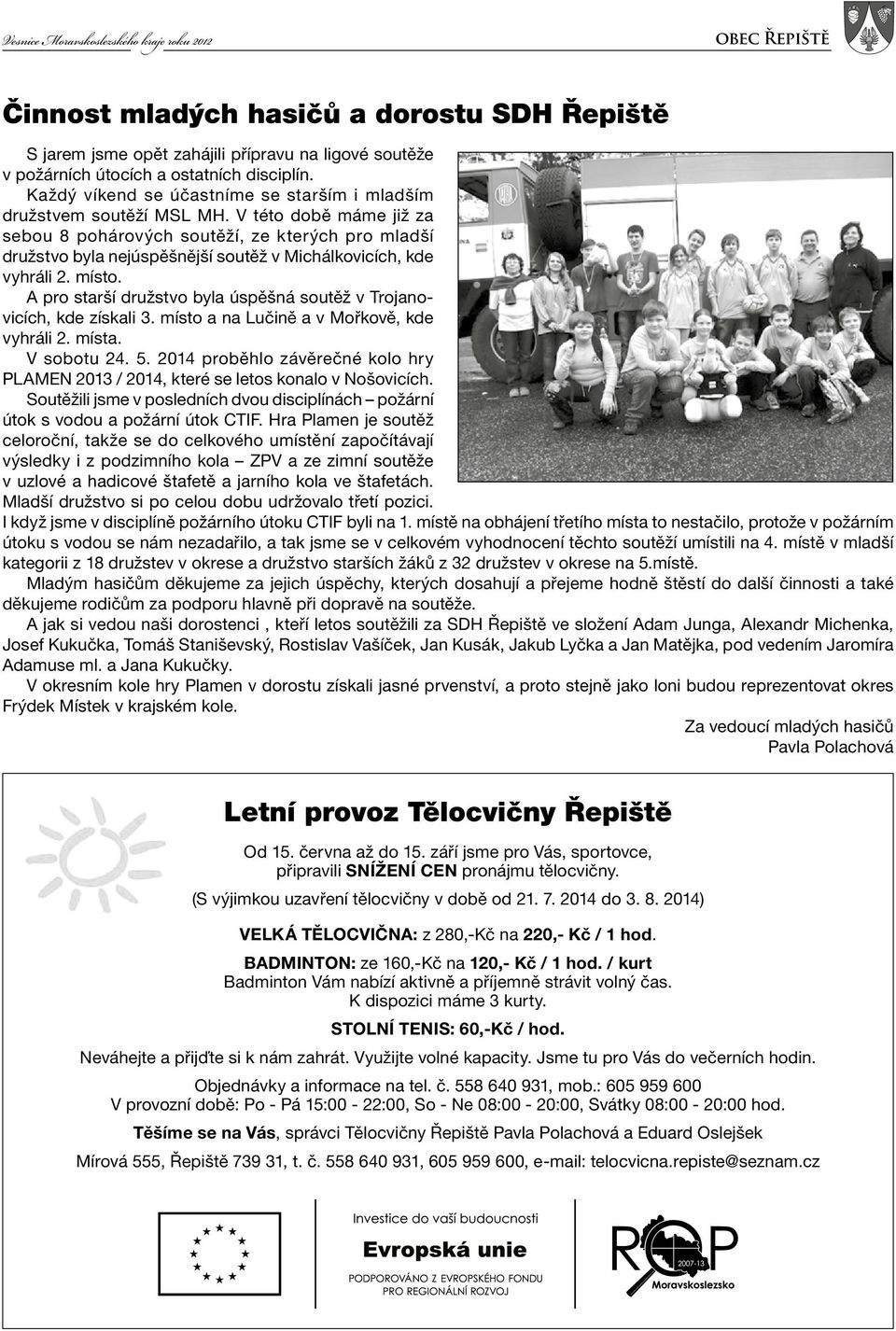 V této době máme již za sebou 8 pohárových soutěží, ze kterých pro mladší družstvo byla nejúspěšnější soutěž v Michálkovicích, kde vyhráli 2. místo.