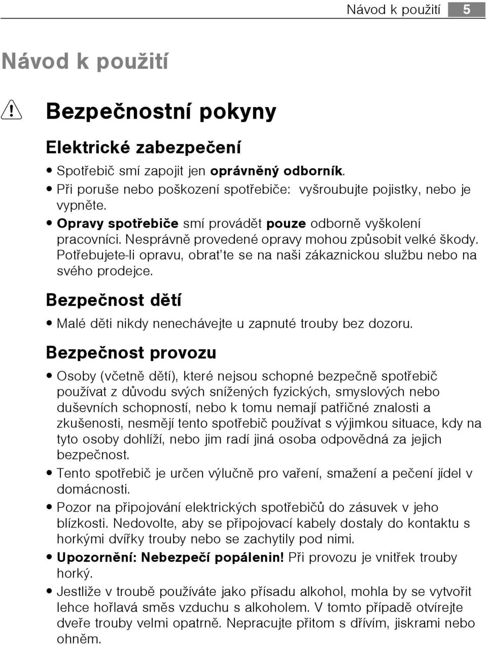 Potøebujete-li opravu, obrat te se na naši zákaznickou službu nebo na svého prodejce. Bezpeènost dìtí Malé dìti nikdy nenechávejte u zapnuté trouby bez dozoru.