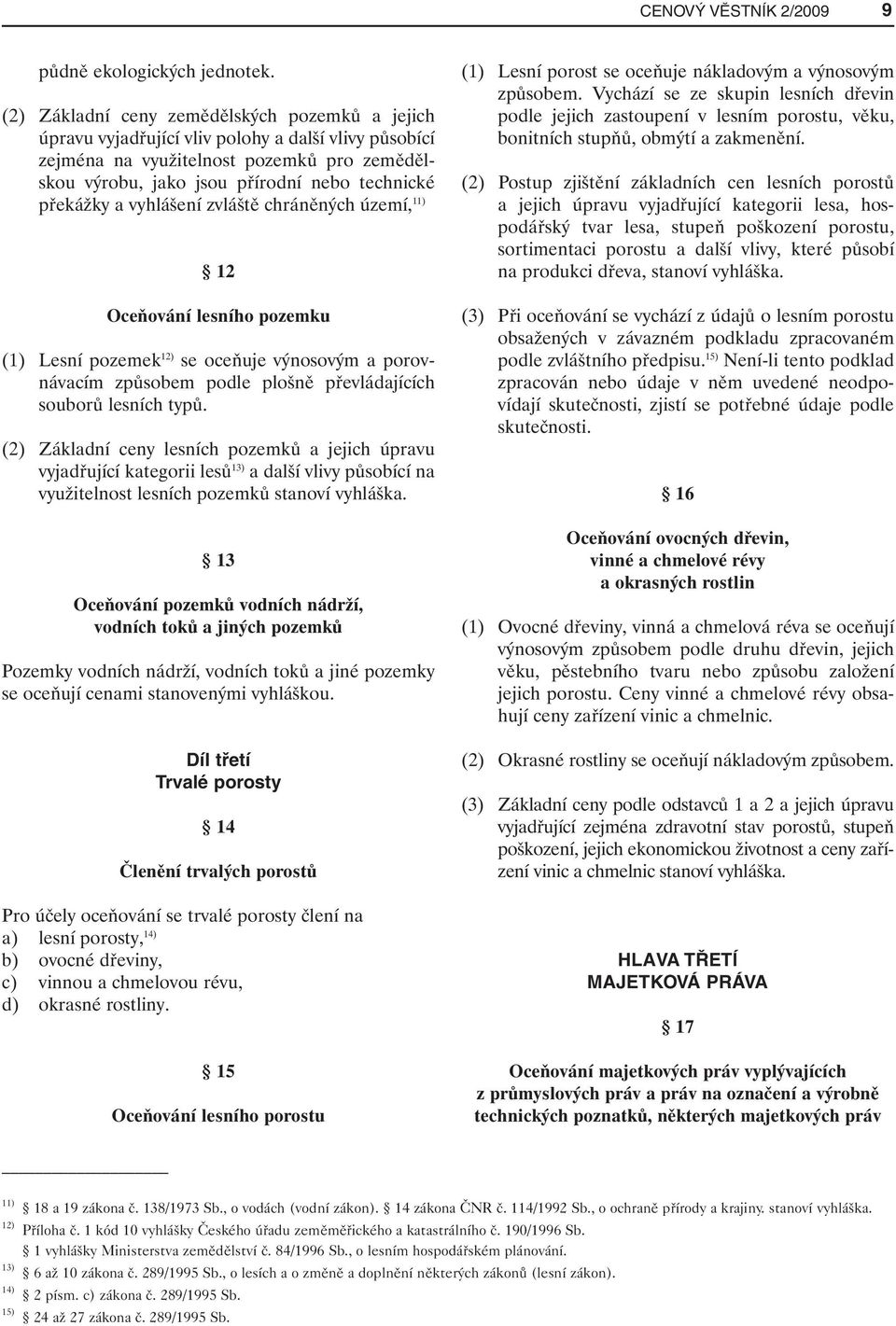 překážky a vyhlášení zvláště chráněných území, 11) 12 Oceňování lesního pozemku (1) Lesní pozemek 12) se oceňuje výnosovým a porovnávacím způsobem podle plošně převládajících souborů lesních typů.