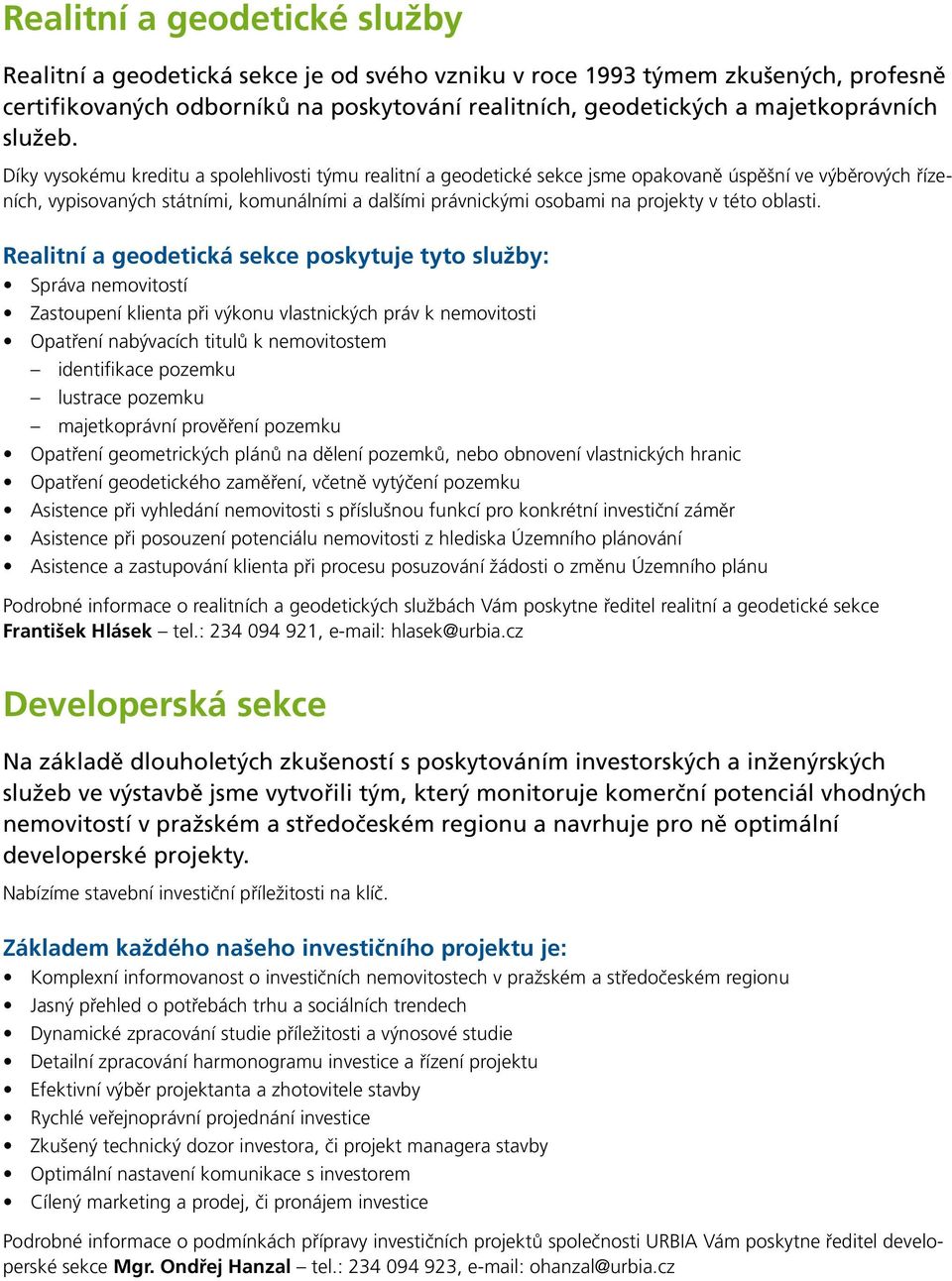 Díky vysokému kreditu a spolehlivosti týmu realitní a geodetické sekce jsme opakovaně úspěšní ve výběrových řízeních, vypisovaných státními, komunálními a dalšími právnickými osobami na projekty v