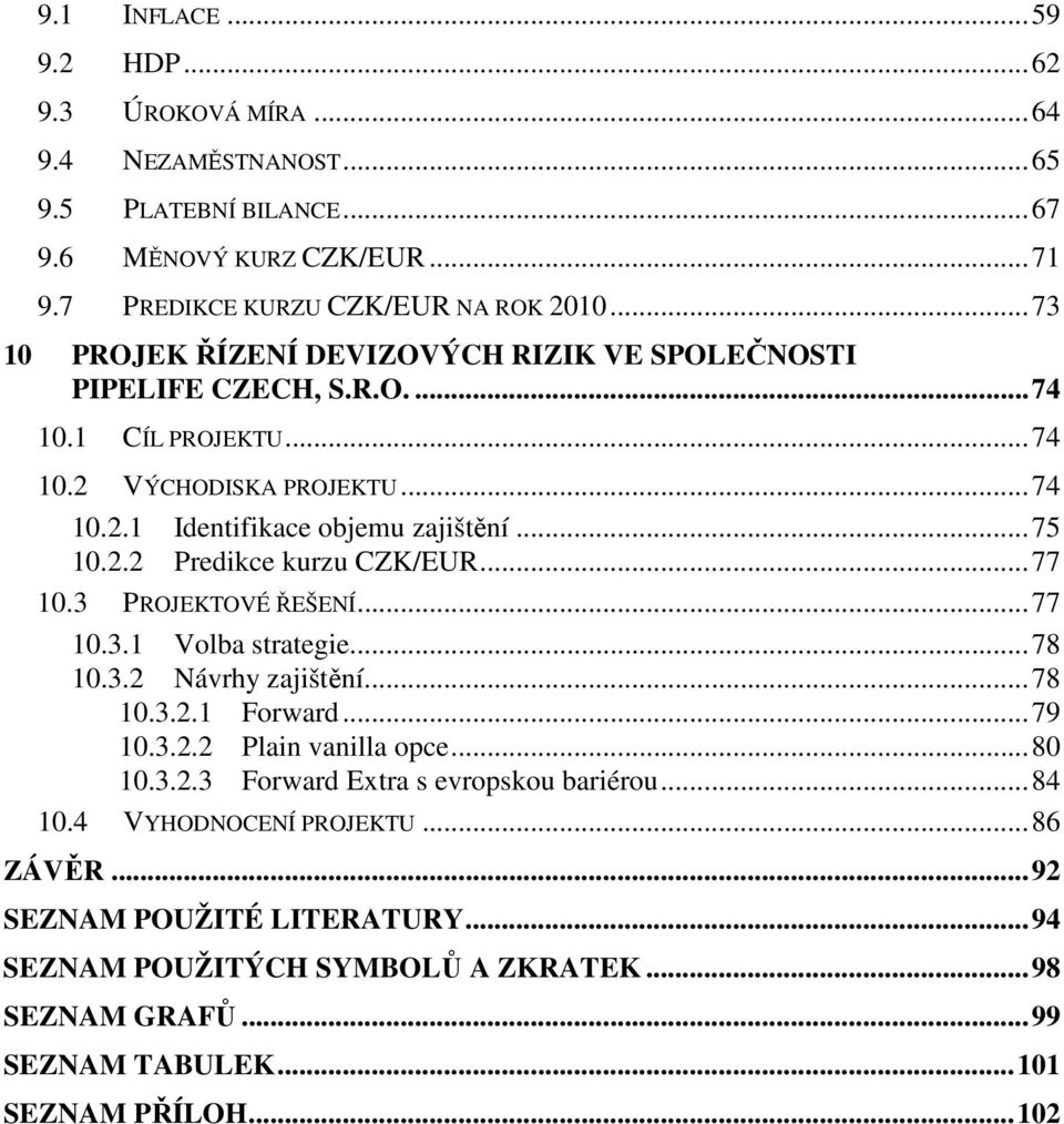 .. 77 10.3 PROJEKTOVÉ ŘEŠENÍ... 77 10.3.1 Volba strategie... 78 10.3.2 Návrhy zajištění... 78 10.3.2.1 Forward... 79 10.3.2.2 Plain vanilla opce... 80 10.3.2.3 Forward Extra s evropskou bariérou.