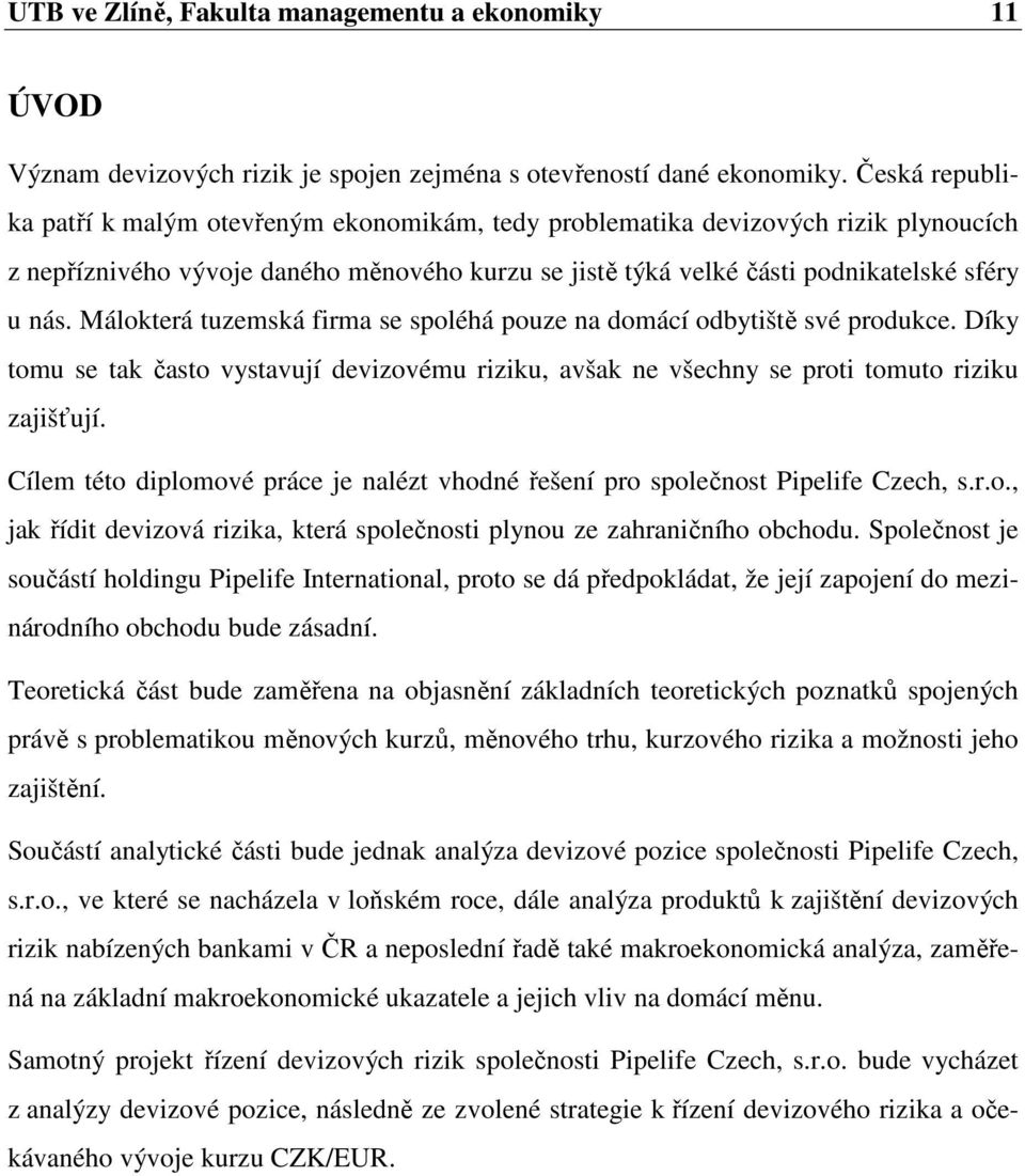 Málokterá tuzemská firma se spoléhá pouze na domácí odbytiště své produkce. Díky tomu se tak často vystavují devizovému riziku, avšak ne všechny se proti tomuto riziku zajišťují.