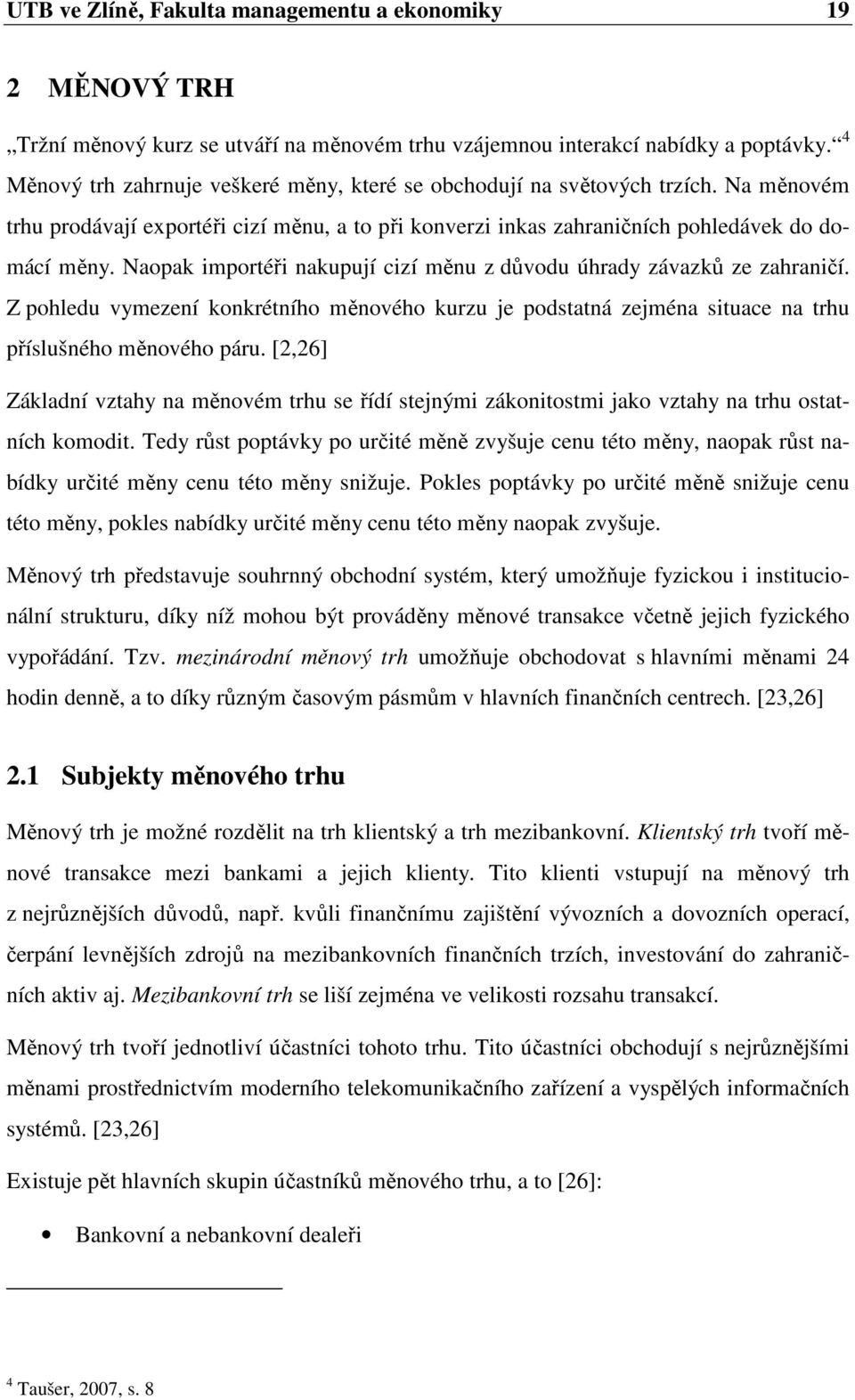 Naopak importéři nakupují cizí měnu z důvodu úhrady závazků ze zahraničí. Z pohledu vymezení konkrétního měnového kurzu je podstatná zejména situace na trhu příslušného měnového páru.