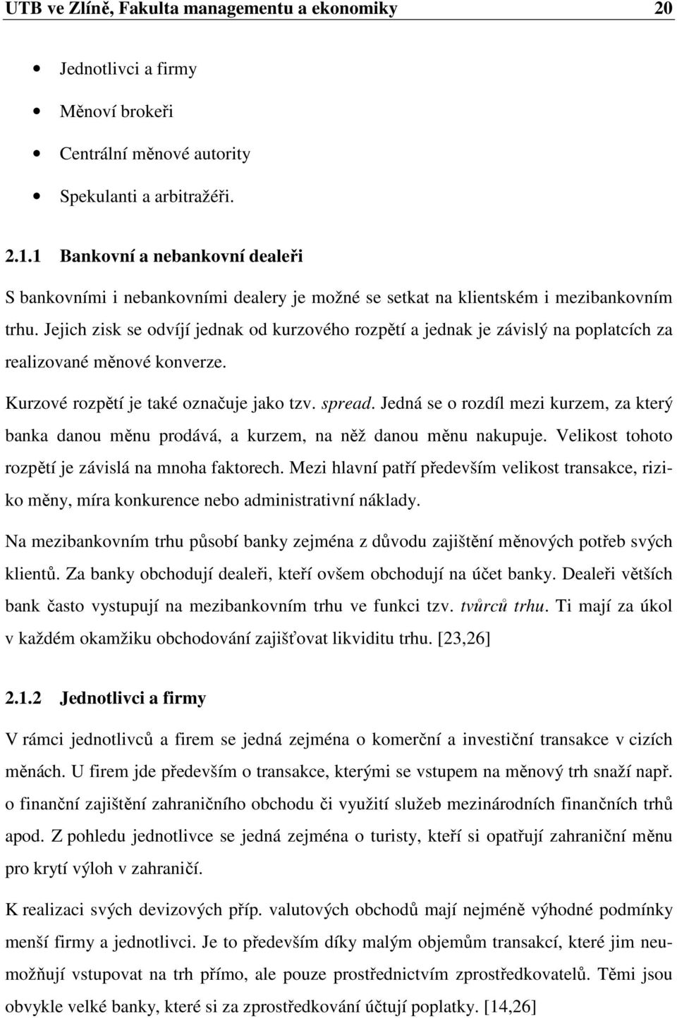 Jejich zisk se odvíjí jednak od kurzového rozpětí a jednak je závislý na poplatcích za realizované měnové konverze. Kurzové rozpětí je také označuje jako tzv. spread.