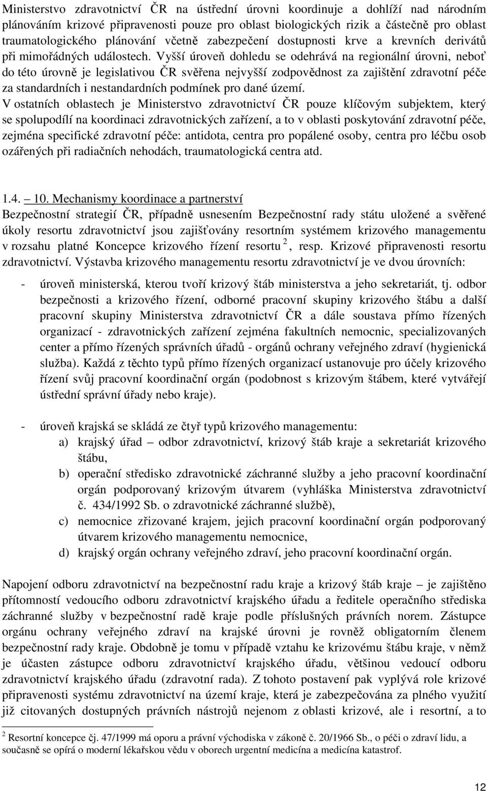 Vyšší úroveň dohledu se odehrává na regionální úrovni, neboť do této úrovně je legislativou ČR svěřena nejvyšší zodpovědnost za zajištění zdravotní péče za standardních i nestandardních podmínek pro