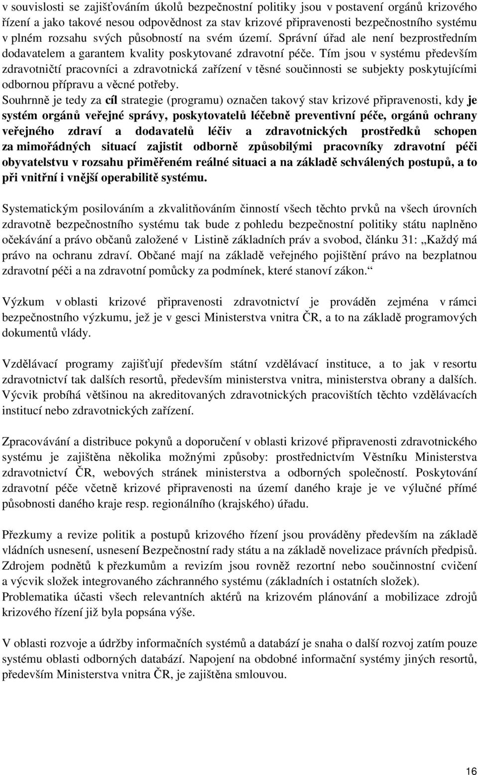 Tím jsou v systému především zdravotničtí pracovníci a zdravotnická zařízení v těsné součinnosti se subjekty poskytujícími odbornou přípravu a věcné potřeby.