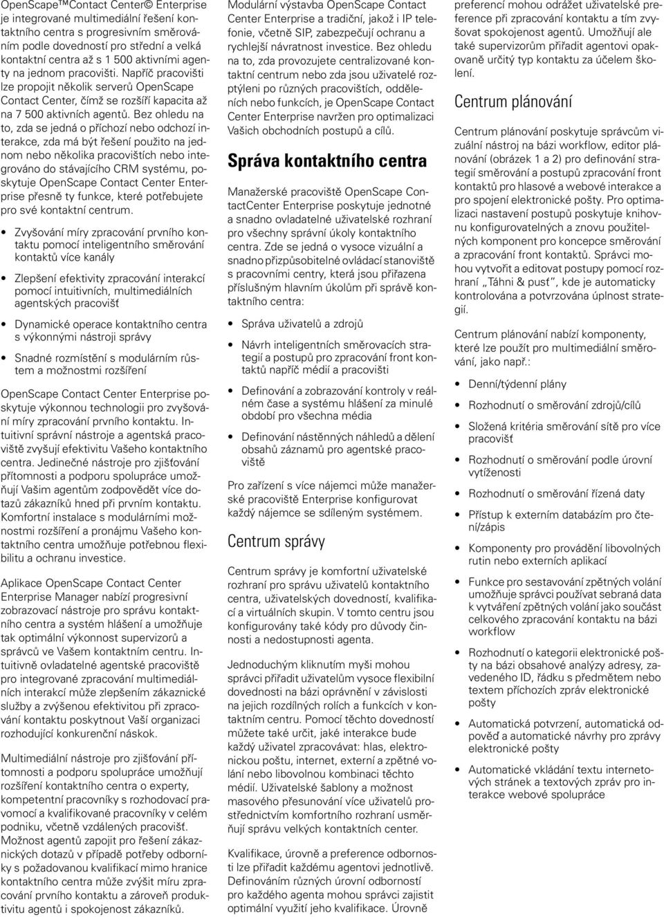 Bez ohledu na to, zda se jedná o příchozí nebo odchozí interakce, zda má být řešení použito na jednom nebo několika pracovištích nebo integrováno do stávajícího CRM systému, poskytuje Enterprise