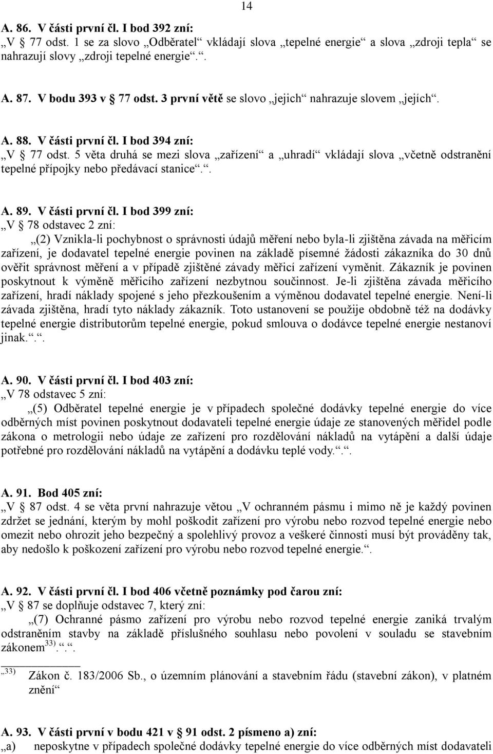 5 věta druhá se mezi slova zařízení a uhradí vkládají slova včetně odstranění tepelné přípojky nebo předávací stanice.. A. 89. V části první čl.