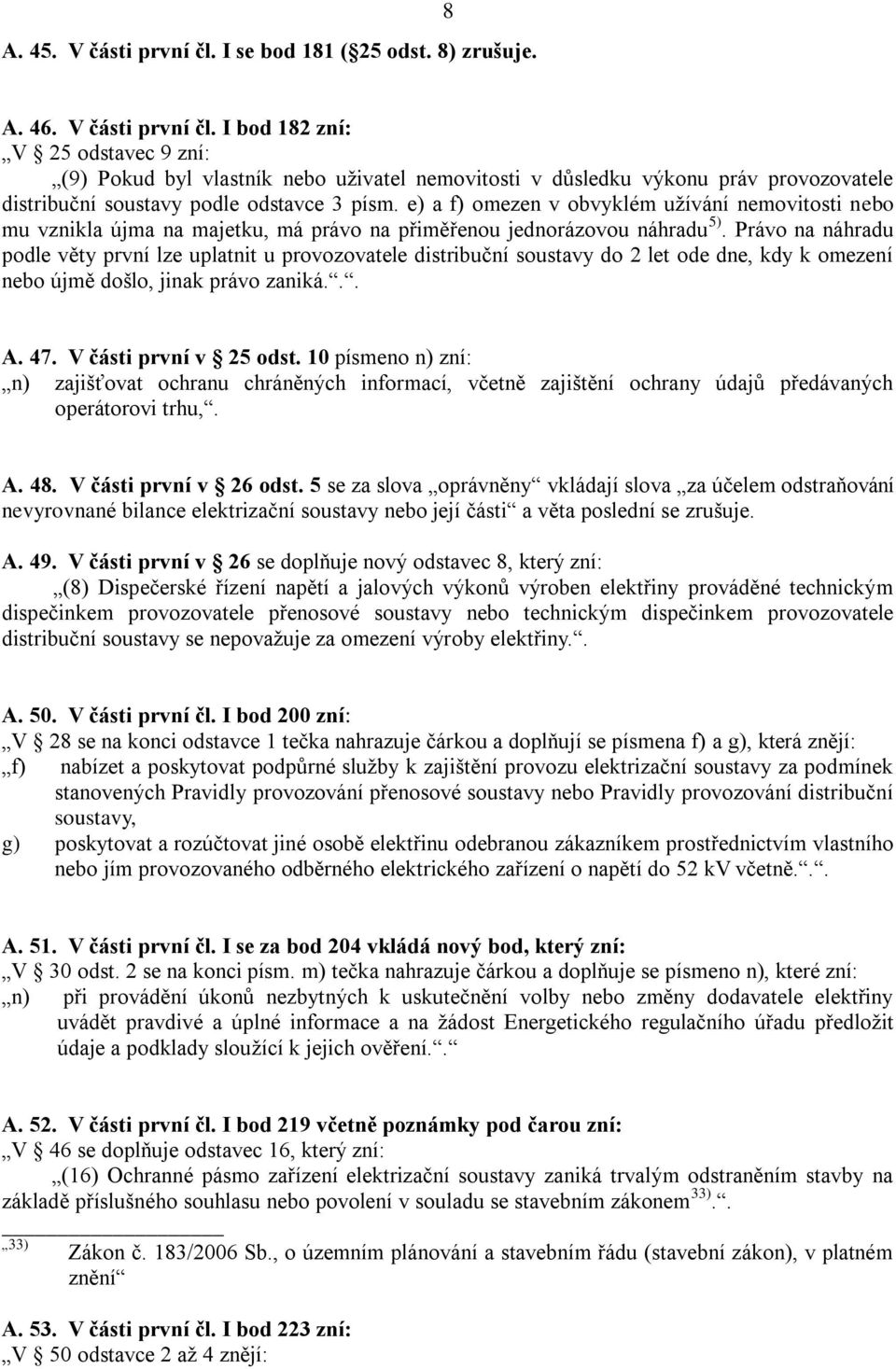 Právo na náhradu podle věty první lze uplatnit u provozovatele distribuční soustavy do 2 let ode dne, kdy k omezení nebo újmě došlo, jinak právo zaniká... A. 47. V části první v 25 odst.