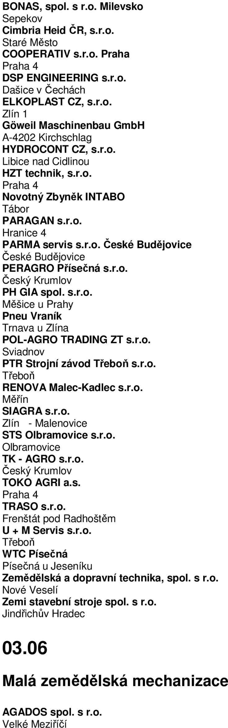 r.o. Sviadnov PTR Strojní závod Třeboň s.r.o. Třeboň RENOVA Malec-Kadlec s.r.o. Měřín SIAGRA s.r.o. Zlín - Malenovice STS Olbramovice s.r.o. Olbramovice TK - AGRO s.r.o. Český Krumlov TOKO AGRI a.s. TRASO s.