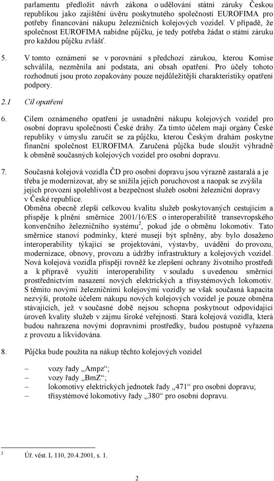 V tomto oznámení se v porovnání s předchozí zárukou, kterou Komise schválila, nezměnila ani podstata, ani obsah opatření.