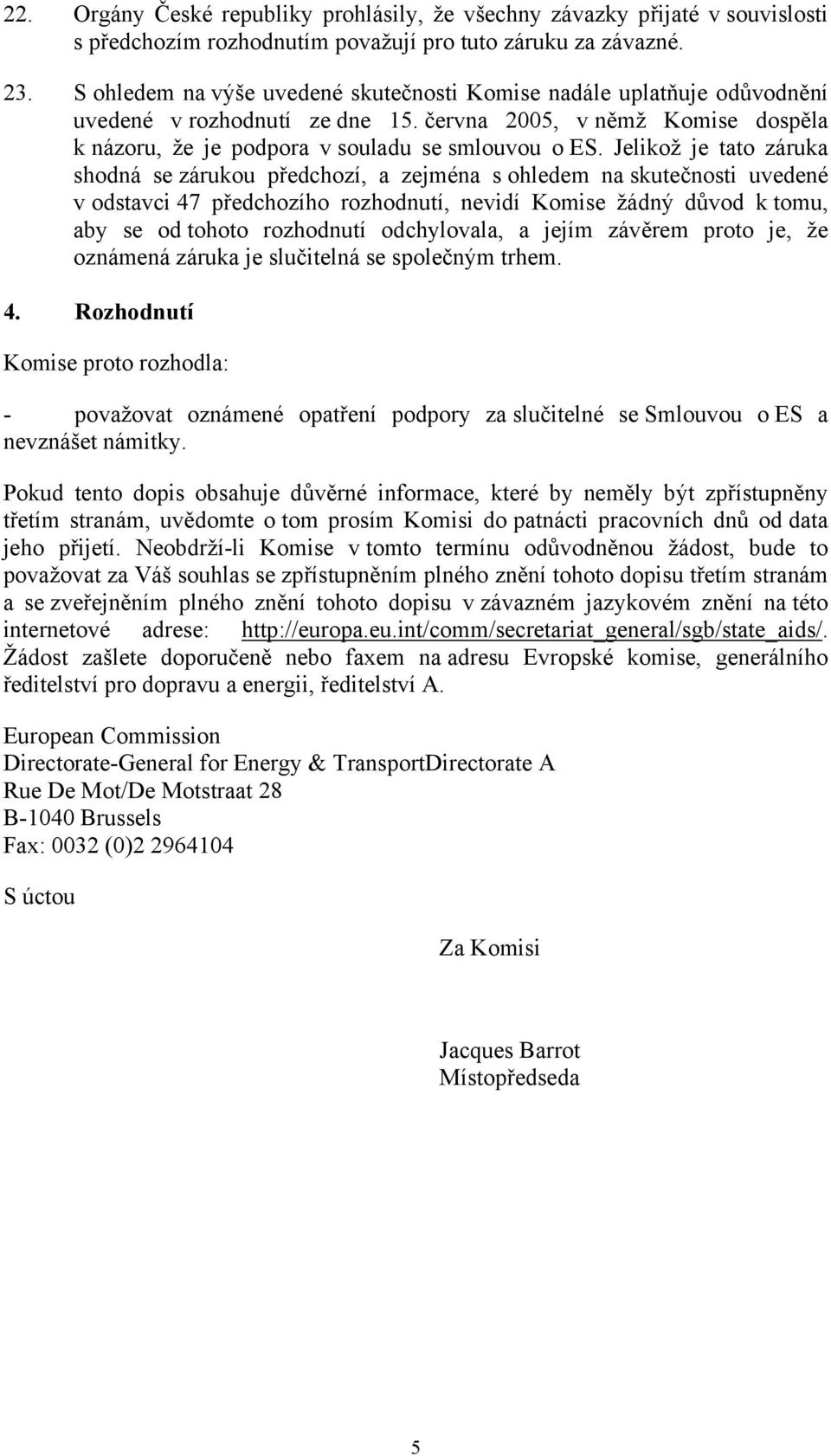 Jelikož je tato záruka shodná se zárukou předchozí, a zejména s ohledem na skutečnosti uvedené v odstavci 47 předchozího rozhodnutí, nevidí Komise žádný důvod k tomu, aby se od tohoto rozhodnutí