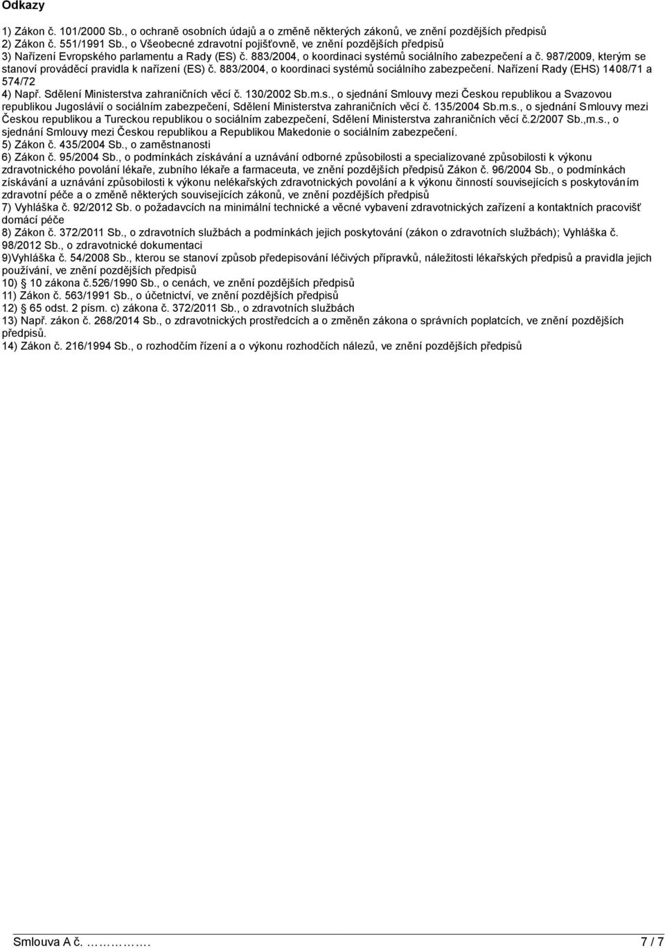 987/2009, kterým se stanoví prováděcí pravidla k nařízení (ES) č. 883/2004, o koordinaci systémů sociálního zabezpečení. Nařízení Rady (EHS) 1408/71 a 574/72 4) Např.