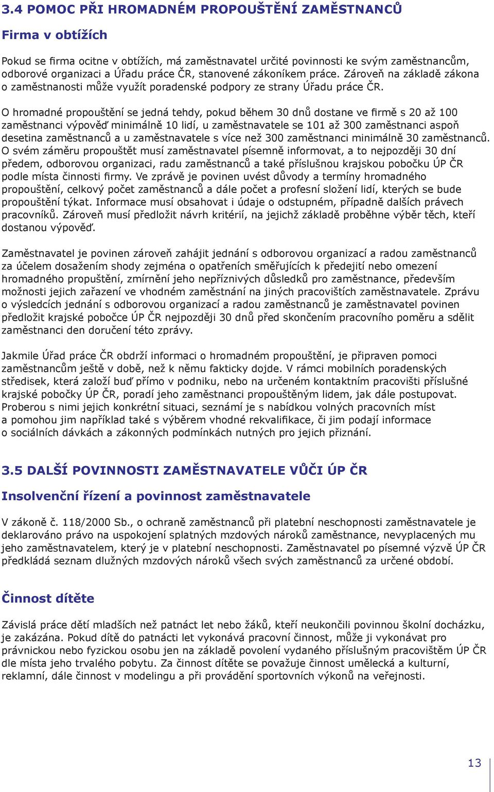 O hromadné propouštění se jedná tehdy, pokud během 30 dnů dostane ve firmě s 20 až 100 zaměstnanci výpověď minimálně 10 lidí, u zaměstnavatele se 101 až 300 zaměstnanci aspoň desetina zaměstnanců a u