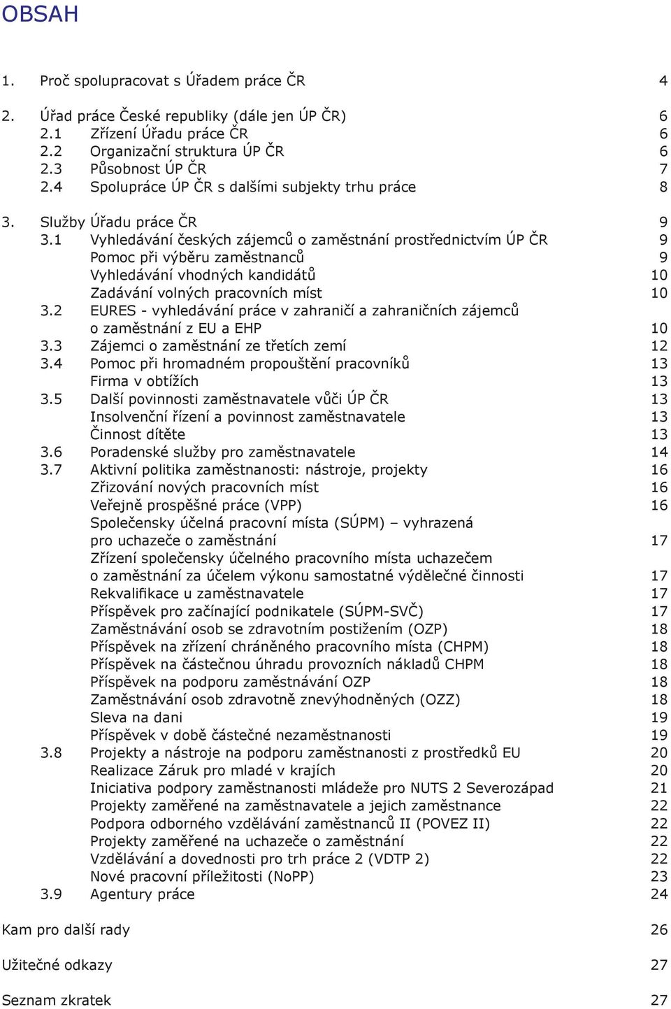 1 Vyhledávání českých zájemců o zaměstnání prostřednictvím ÚP ČR 9 Pomoc při výběru zaměstnanců 9 Vyhledávání vhodných kandidátů 10 Zadávání volných pracovních míst 10 3.