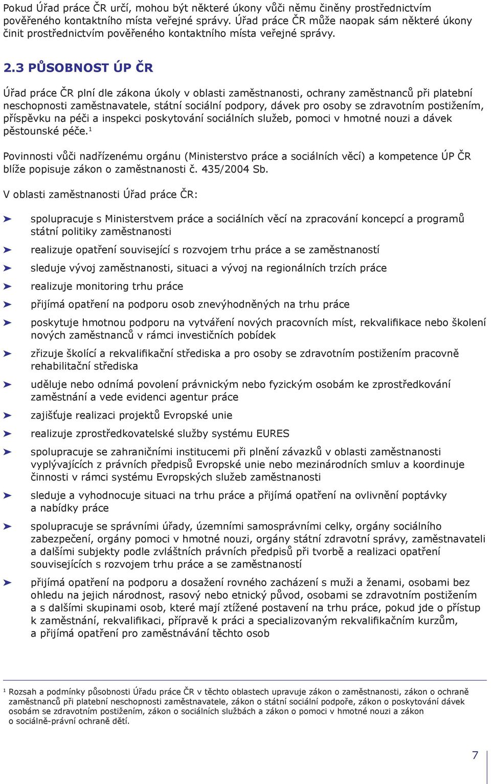 3 Působnost ÚP ČR Úřad práce ČR plní dle zákona úkoly v oblasti zaměstnanosti, ochrany zaměstnanců při platební neschopnosti zaměstnavatele, státní sociální podpory, dávek pro osoby se zdravotním