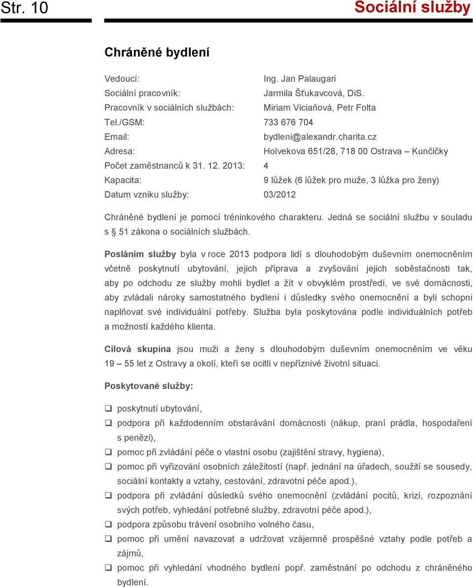 2013: 4 Kapacita: 9 lůžek (6 lůžek pro muže, 3 lůžka pro ženy) Datum vzniku služby: 03/2012 Chráněné bydlení je pomocí tréninkového charakteru.