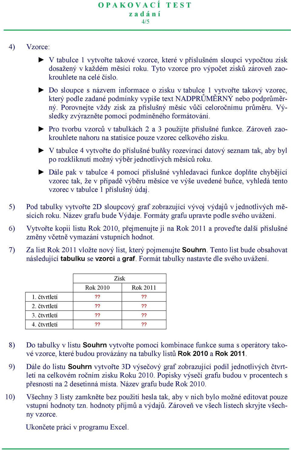 Porovnejte vždy zisk za příslušný měsíc vůči celoročnímu průměru. Výsledky zvýrazněte pomocí podmíněného formátování. Pro tvorbu vzorců v tabulkách 2 a 3 použijte příslušné funkce.