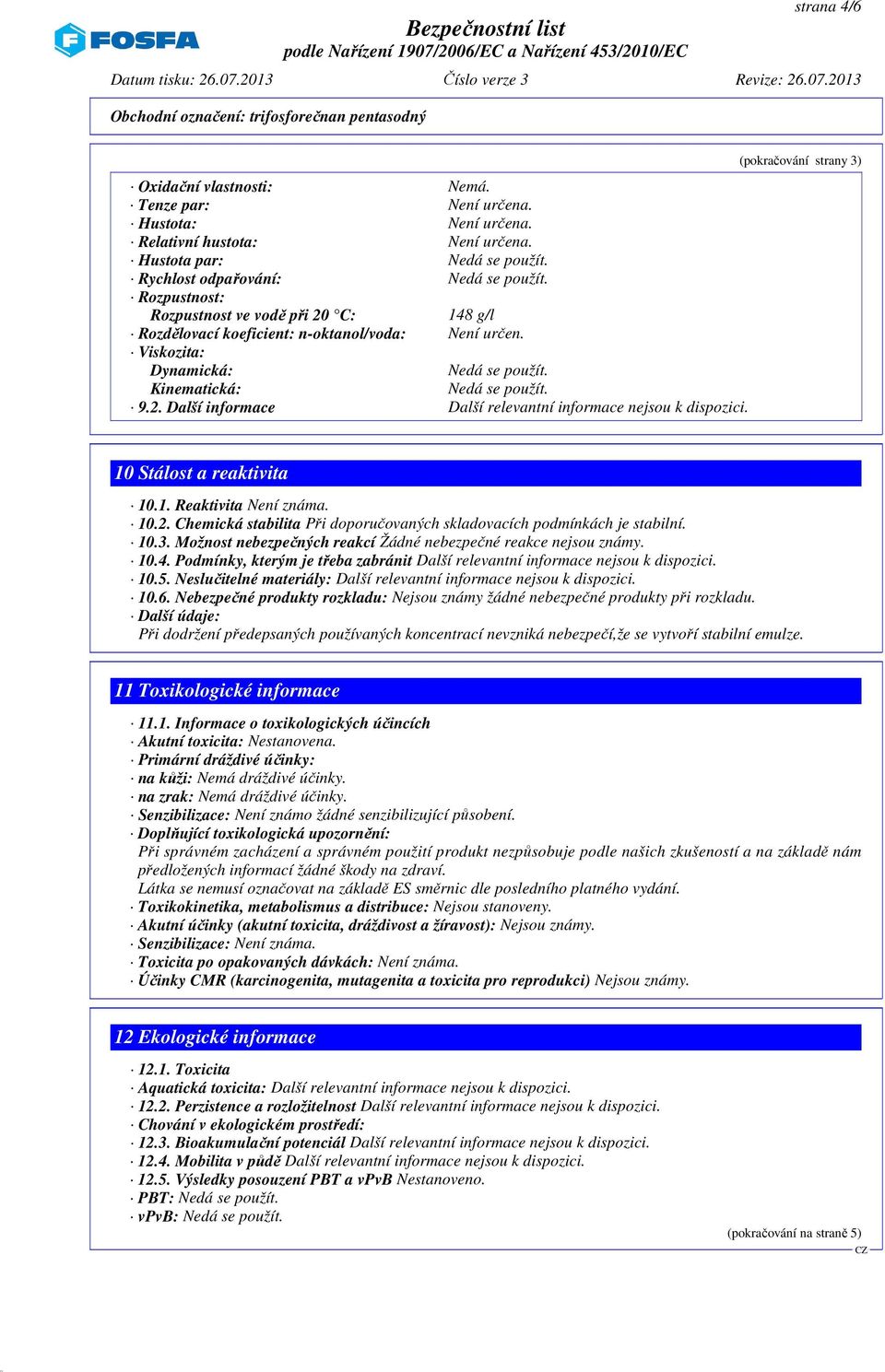 (pokračování strany 3) 10 Stálost a reaktivita 10.1. Reaktivita Není známa. 10.2. Chemická stabilita Při doporučovaných skladovacích podmínkách je stabilní. 10.3. Možnost nebezpečných reakcí Žádné nebezpečné reakce nejsou známy.