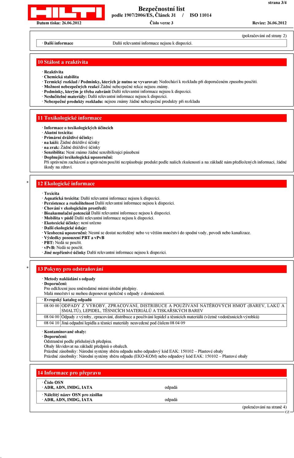 Možnost nebezpečných reakcí Žádné nebezpečné rekce nejsou známy. Podmínky, kterým je třeba zabránit Další relevantní informace nejsou k dispozici.