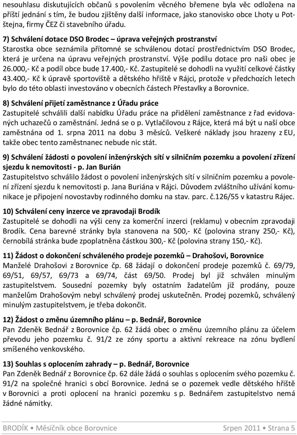 7) Schválení dotace DSO Brodec úprava veřejných prostranství Starostka obce seznámila přítomné se schválenou dotací prostřednictvím DSO Brodec, která je určena na úpravu veřejných prostranství.