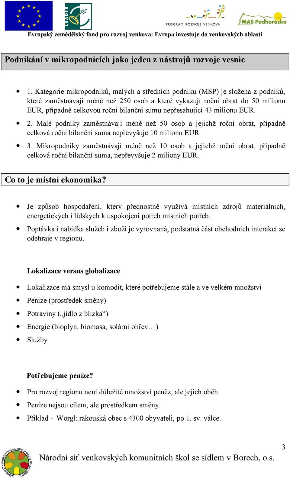 sumu nepřesahující 43 milionu EUR. 2. Malé podniky zaměstnávají méně než 50 osob a jejichž roční obrat, případně celková roční bilanční suma nepřevyšuje 10 milionu EUR. 3.