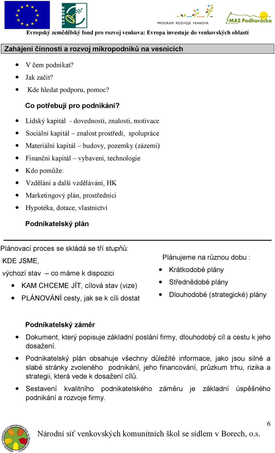 a další vzdělávání, HK Marketingový plán, prostředníci Hypotéka, dotace, vlastnictví Podnikatelský plán Plánovací proces se skládá se tří stupňů: KDE JSME, výchozí stav co máme k dispozici KAM CHCEME