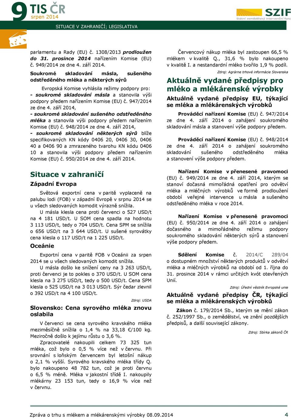 č. 947/ ze dne 4. září, - soukromé skladování sušeného odstředěného mléka a stanovila výši podpory předem nařízením Komise (EU) č. 948/ ze dne 4.