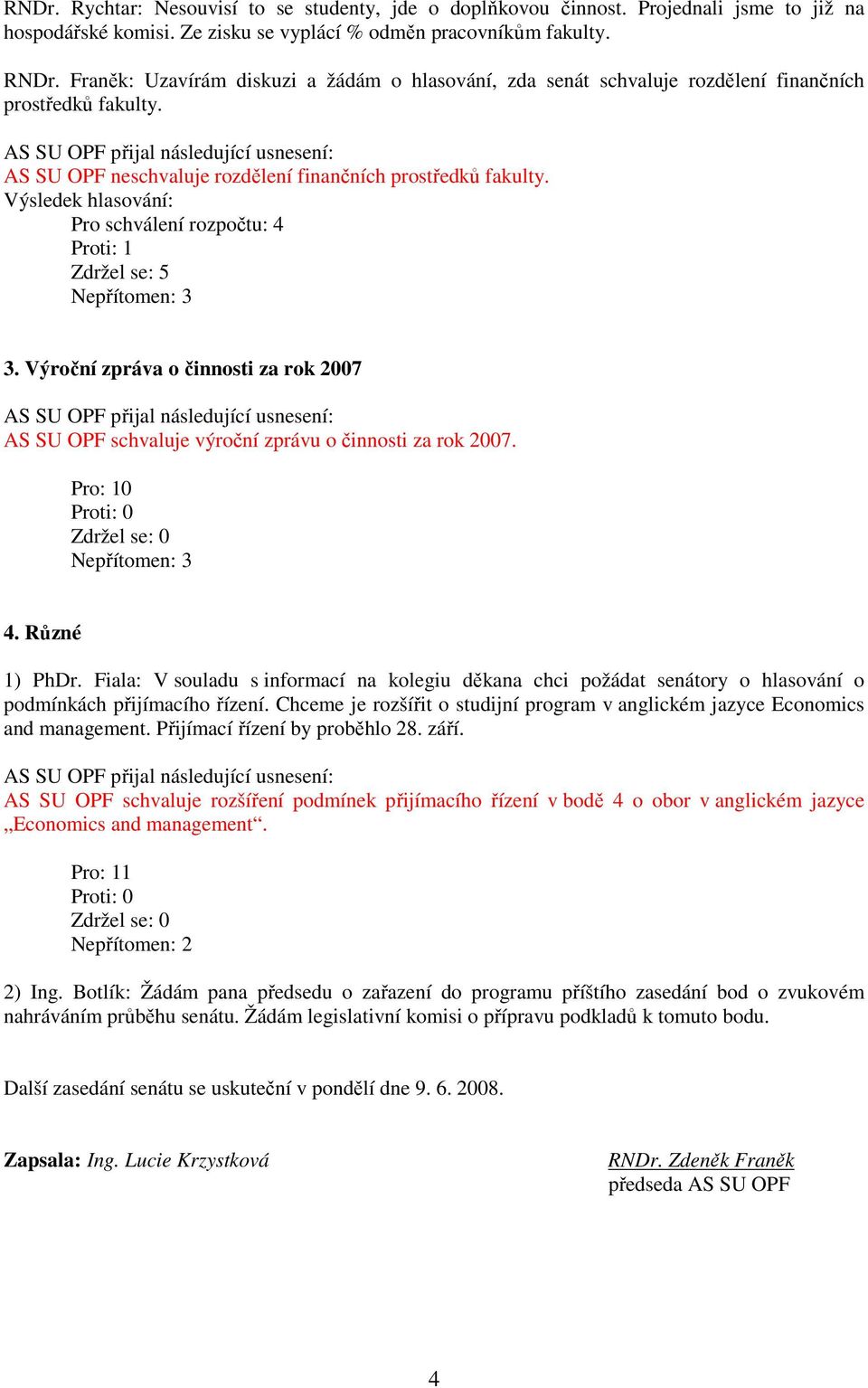 Výsledek hlasování: Pro schválení rozpočtu: 4 Proti: 1 Zdržel se: 5 Nepřítomen: 3 3. Výroční zpráva o činnosti za rok 2007 AS SU OPF schvaluje výroční zprávu o činnosti za rok 2007.
