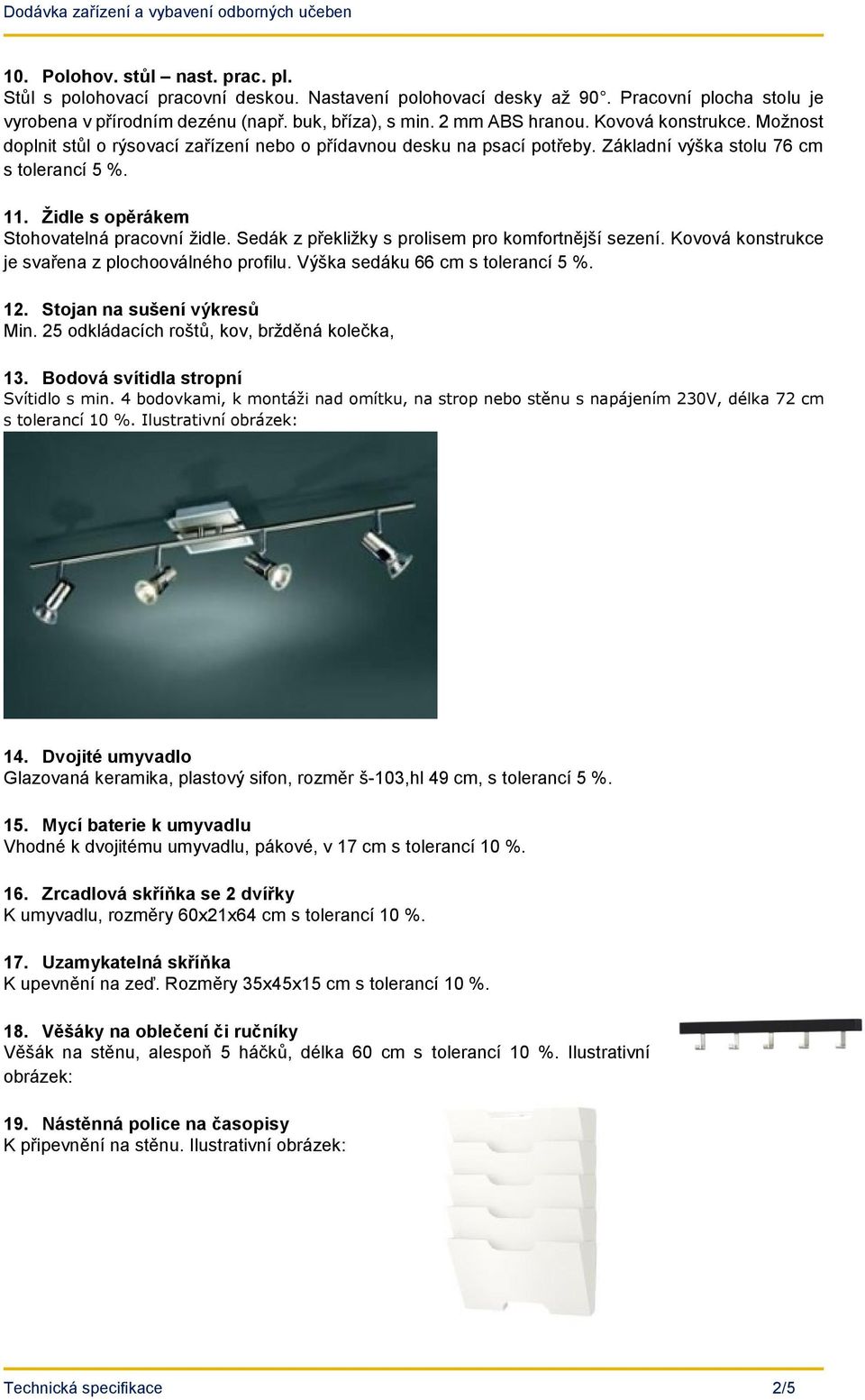 Sedák z překližky s prolisem pro komfortnější sezení. Kovová konstrukce je svařena z plochooválného profilu. Výška sedáku 66 cm s tolerancí 5 %. 12. Stojan na sušení výkresů Min.