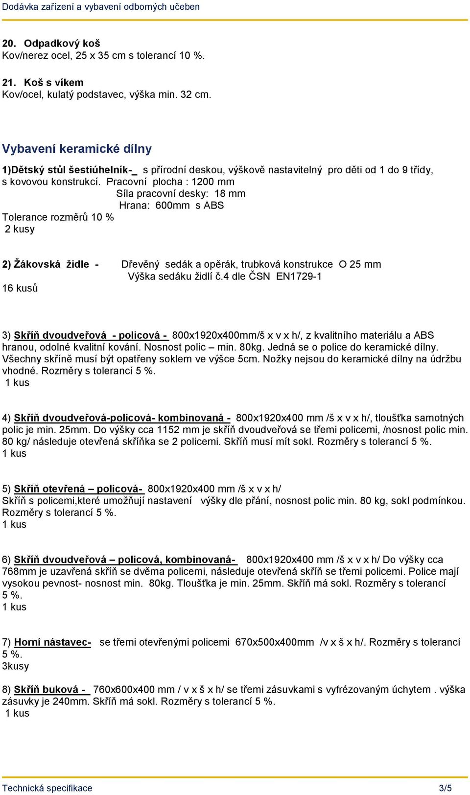 Pracovní plocha : 1200 mm Síla pracovní desky: 18 mm Hrana: 600mm s ABS Tolerance rozměrů 10 % 2 kusy 2) Žákovská židle - Dřevěný sedák a opěrák, trubková konstrukce O 25 mm Výška sedáku židlí č.