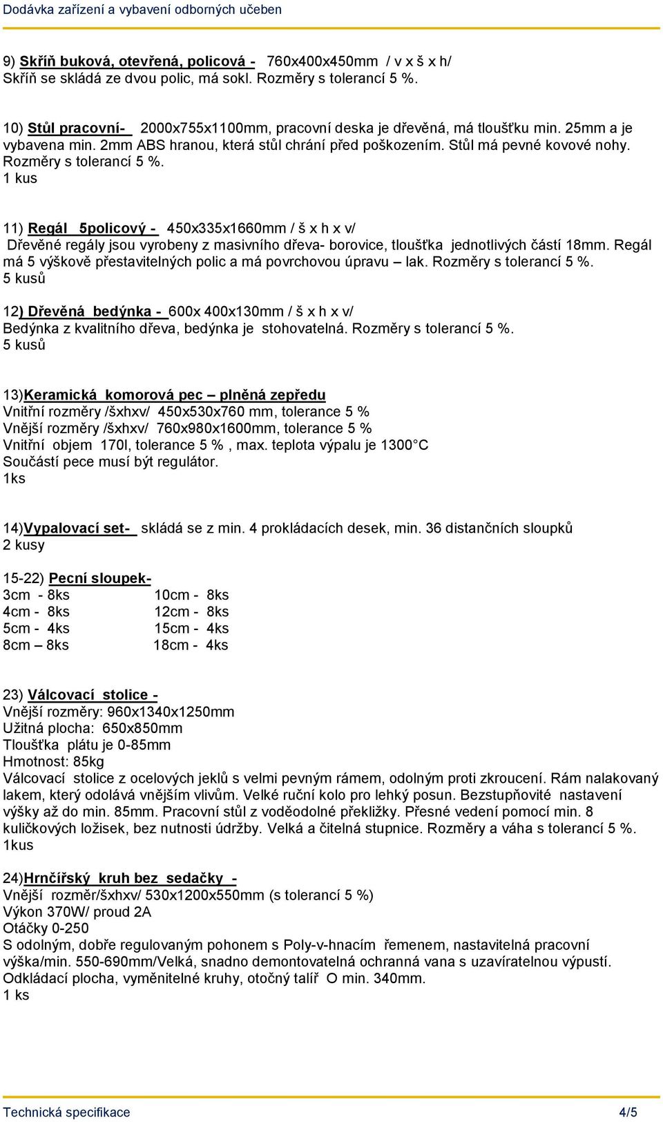 Rozměry s tolerancí 5 %. 11) Regál 5policový - 450x335x1660mm / š x h x v/ Dřevěné regály jsou vyrobeny z masivního dřeva- borovice, tloušťka jednotlivých částí 18mm.